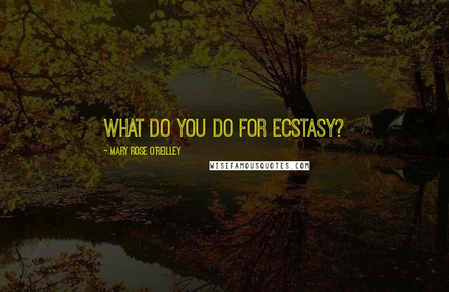 Mary Rose O'Reilley Quotes: What do you do for ecstasy?
