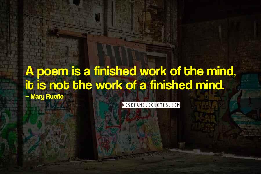 Mary Ruefle Quotes: A poem is a finished work of the mind, it is not the work of a finished mind.