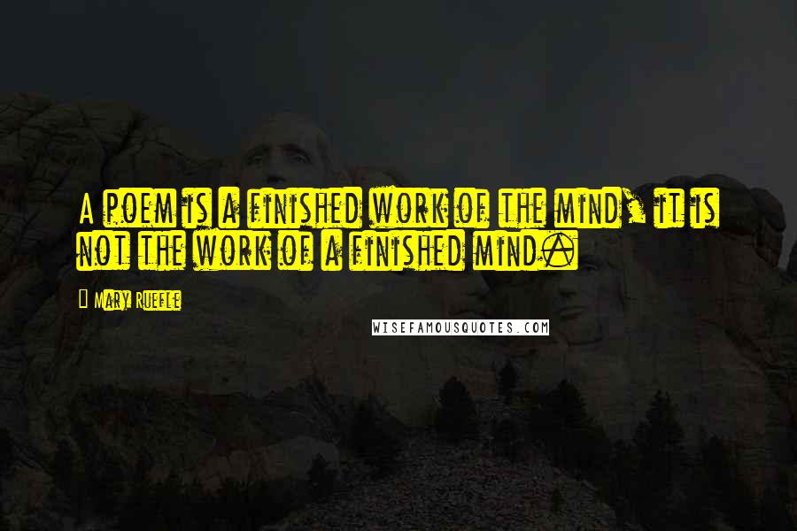 Mary Ruefle Quotes: A poem is a finished work of the mind, it is not the work of a finished mind.