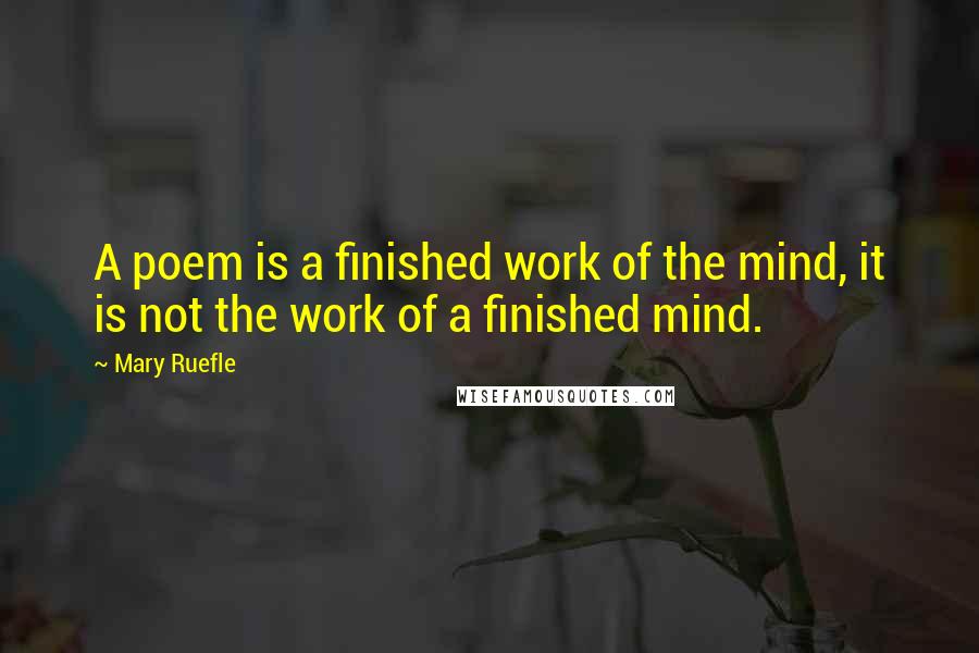 Mary Ruefle Quotes: A poem is a finished work of the mind, it is not the work of a finished mind.