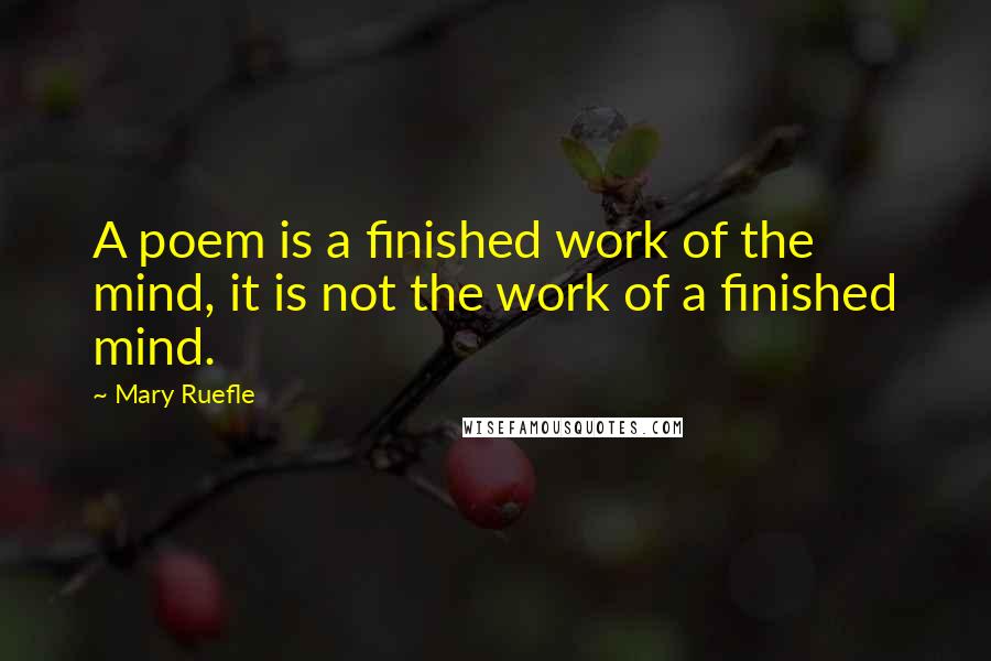 Mary Ruefle Quotes: A poem is a finished work of the mind, it is not the work of a finished mind.