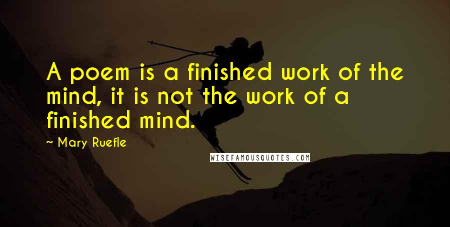 Mary Ruefle Quotes: A poem is a finished work of the mind, it is not the work of a finished mind.