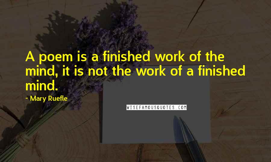 Mary Ruefle Quotes: A poem is a finished work of the mind, it is not the work of a finished mind.