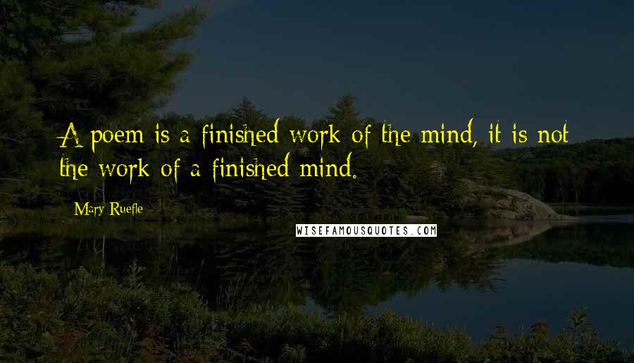 Mary Ruefle Quotes: A poem is a finished work of the mind, it is not the work of a finished mind.