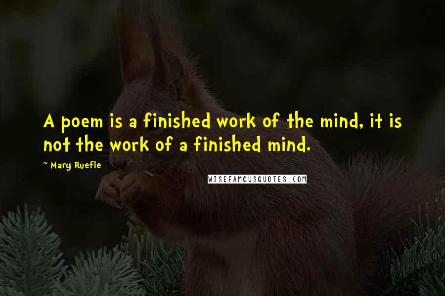 Mary Ruefle Quotes: A poem is a finished work of the mind, it is not the work of a finished mind.