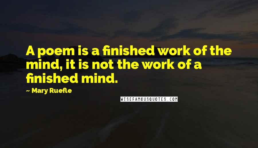 Mary Ruefle Quotes: A poem is a finished work of the mind, it is not the work of a finished mind.