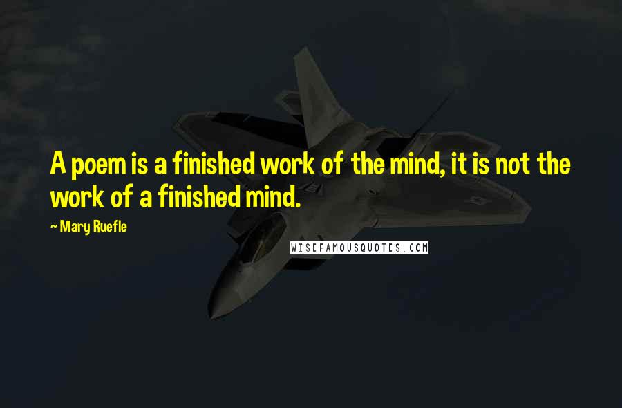 Mary Ruefle Quotes: A poem is a finished work of the mind, it is not the work of a finished mind.