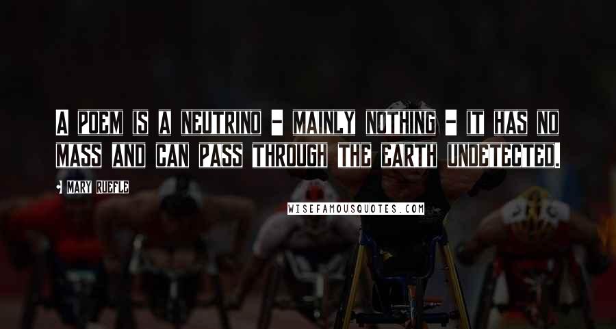 Mary Ruefle Quotes: A poem is a neutrino - mainly nothing - it has no mass and can pass through the earth undetected.