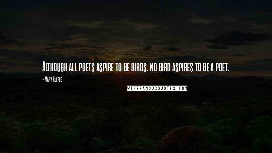 Mary Ruefle Quotes: Although all poets aspire to be birds, no bird aspires to be a poet.