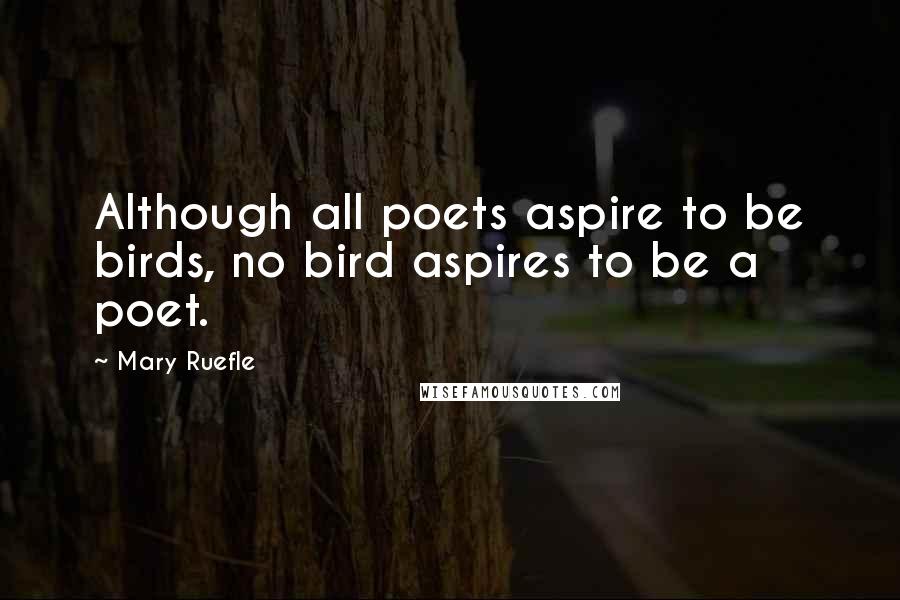 Mary Ruefle Quotes: Although all poets aspire to be birds, no bird aspires to be a poet.