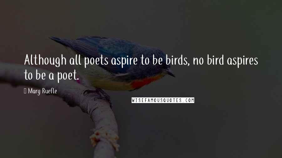 Mary Ruefle Quotes: Although all poets aspire to be birds, no bird aspires to be a poet.