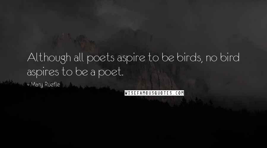 Mary Ruefle Quotes: Although all poets aspire to be birds, no bird aspires to be a poet.