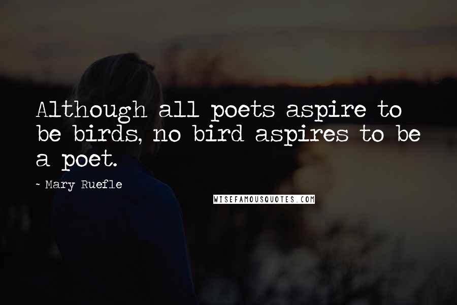 Mary Ruefle Quotes: Although all poets aspire to be birds, no bird aspires to be a poet.