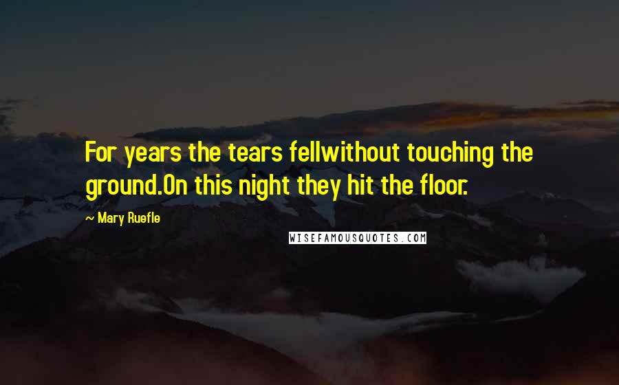 Mary Ruefle Quotes: For years the tears fellwithout touching the ground.On this night they hit the floor.