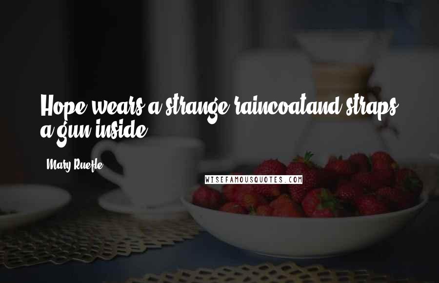 Mary Ruefle Quotes: Hope wears a strange raincoatand straps a gun inside.