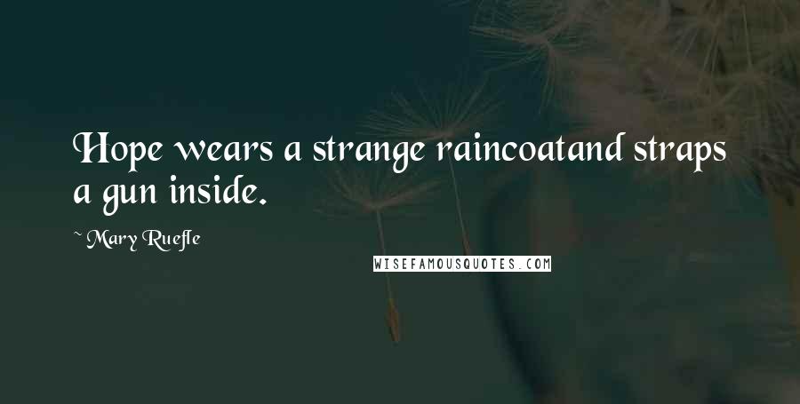 Mary Ruefle Quotes: Hope wears a strange raincoatand straps a gun inside.