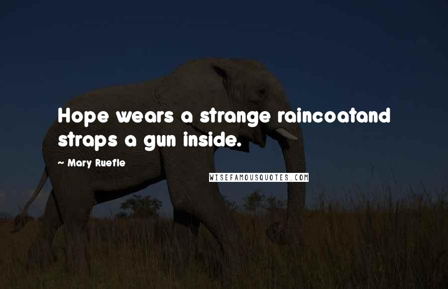 Mary Ruefle Quotes: Hope wears a strange raincoatand straps a gun inside.