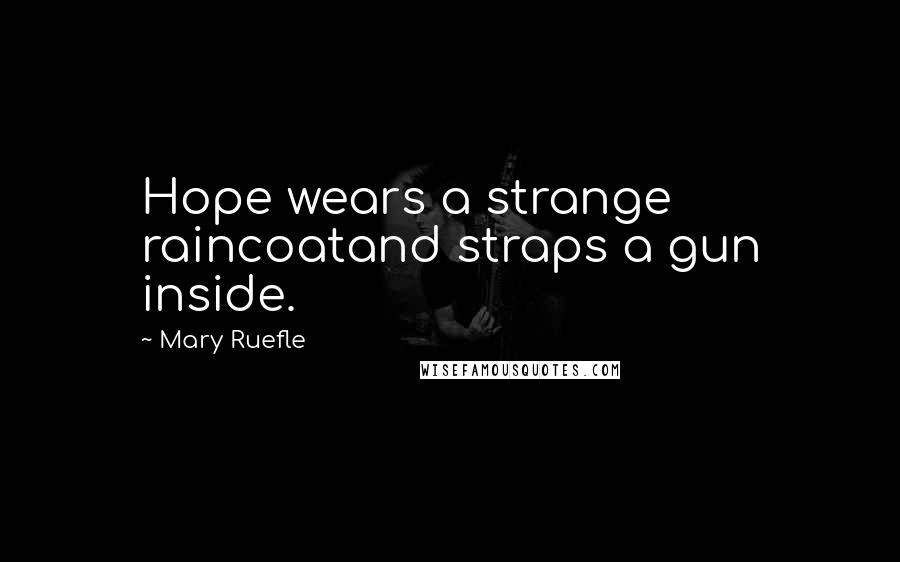 Mary Ruefle Quotes: Hope wears a strange raincoatand straps a gun inside.