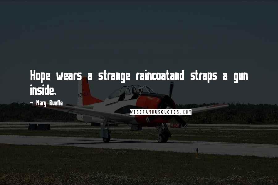 Mary Ruefle Quotes: Hope wears a strange raincoatand straps a gun inside.