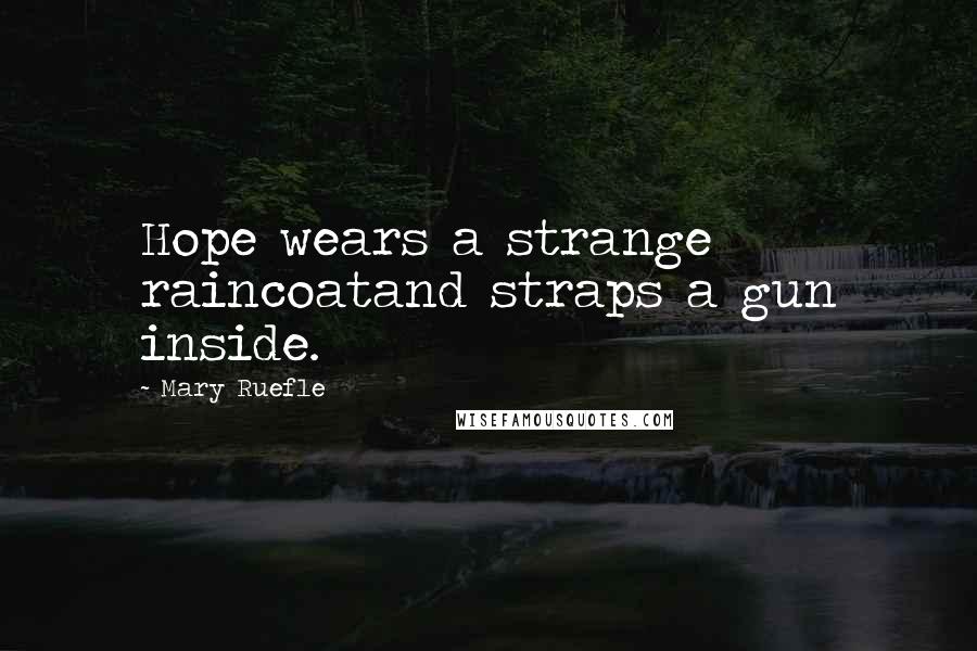Mary Ruefle Quotes: Hope wears a strange raincoatand straps a gun inside.