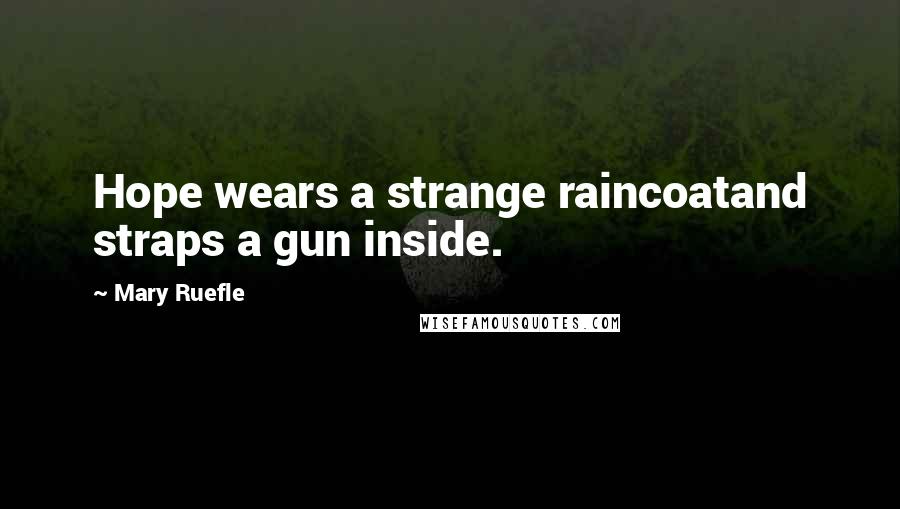 Mary Ruefle Quotes: Hope wears a strange raincoatand straps a gun inside.