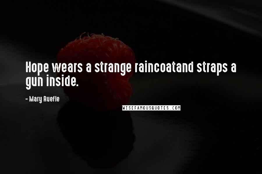 Mary Ruefle Quotes: Hope wears a strange raincoatand straps a gun inside.