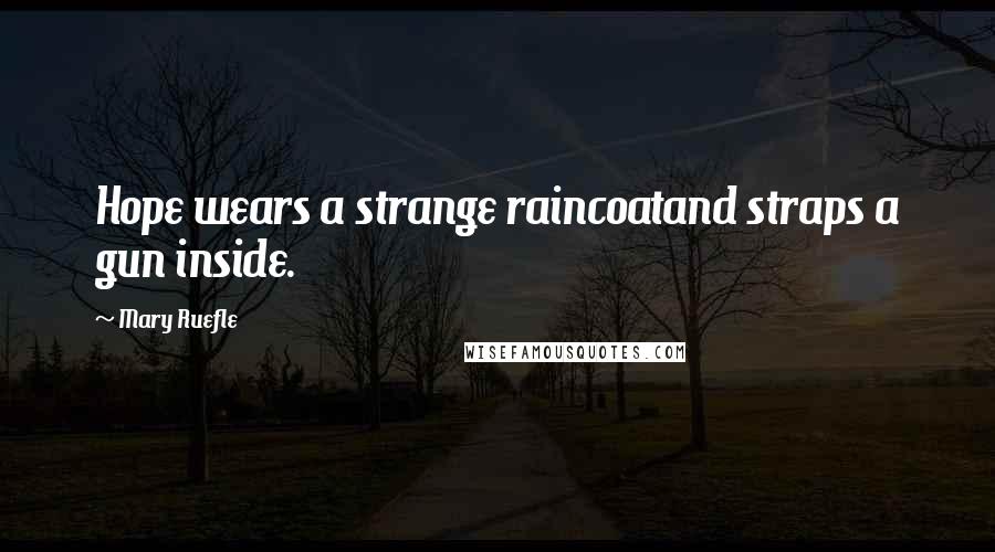 Mary Ruefle Quotes: Hope wears a strange raincoatand straps a gun inside.