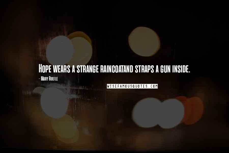 Mary Ruefle Quotes: Hope wears a strange raincoatand straps a gun inside.