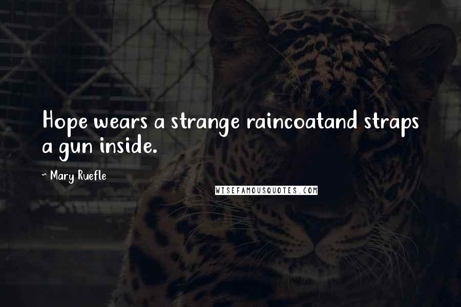 Mary Ruefle Quotes: Hope wears a strange raincoatand straps a gun inside.