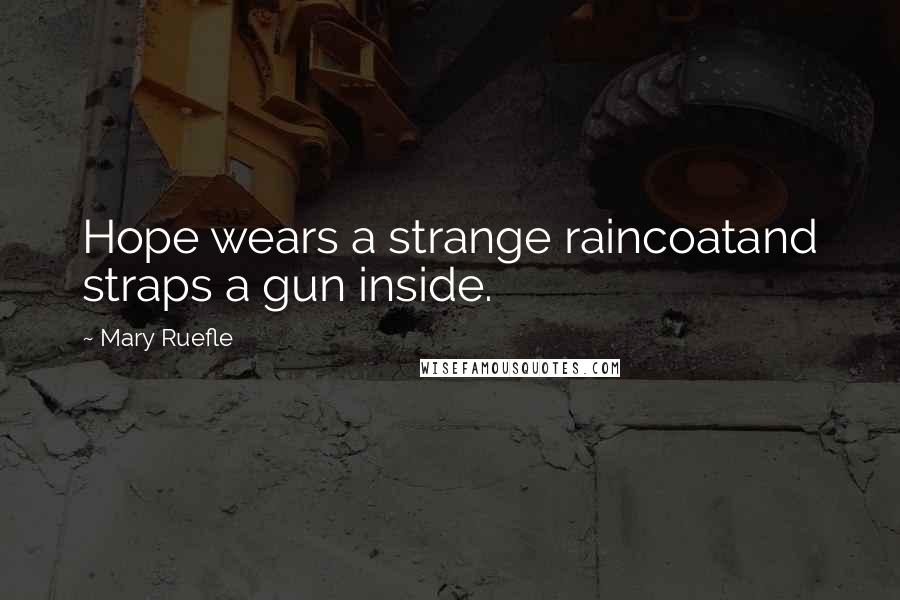 Mary Ruefle Quotes: Hope wears a strange raincoatand straps a gun inside.