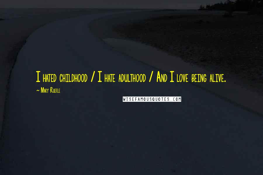Mary Ruefle Quotes: I hated childhood / I hate adulthood / And I love being alive.
