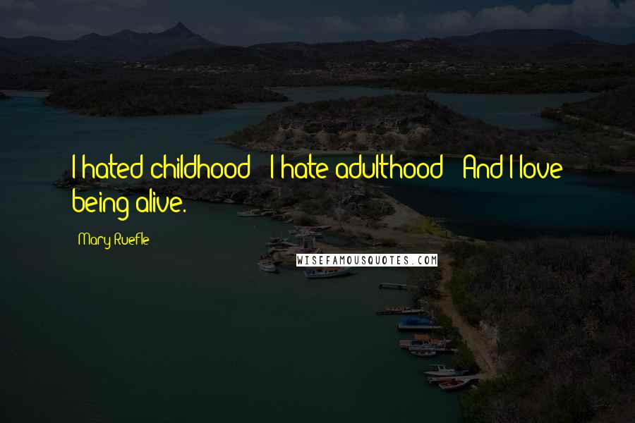 Mary Ruefle Quotes: I hated childhood / I hate adulthood / And I love being alive.
