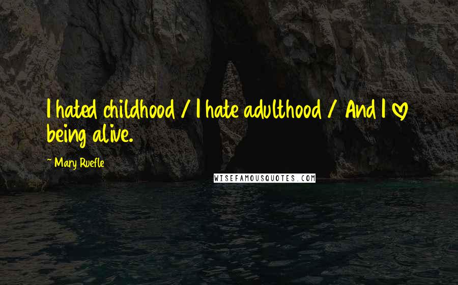 Mary Ruefle Quotes: I hated childhood / I hate adulthood / And I love being alive.