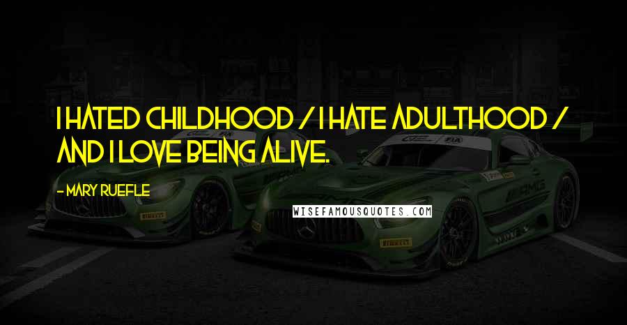 Mary Ruefle Quotes: I hated childhood / I hate adulthood / And I love being alive.