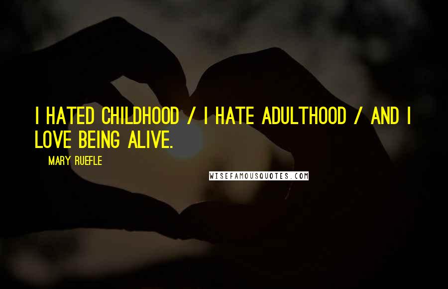 Mary Ruefle Quotes: I hated childhood / I hate adulthood / And I love being alive.