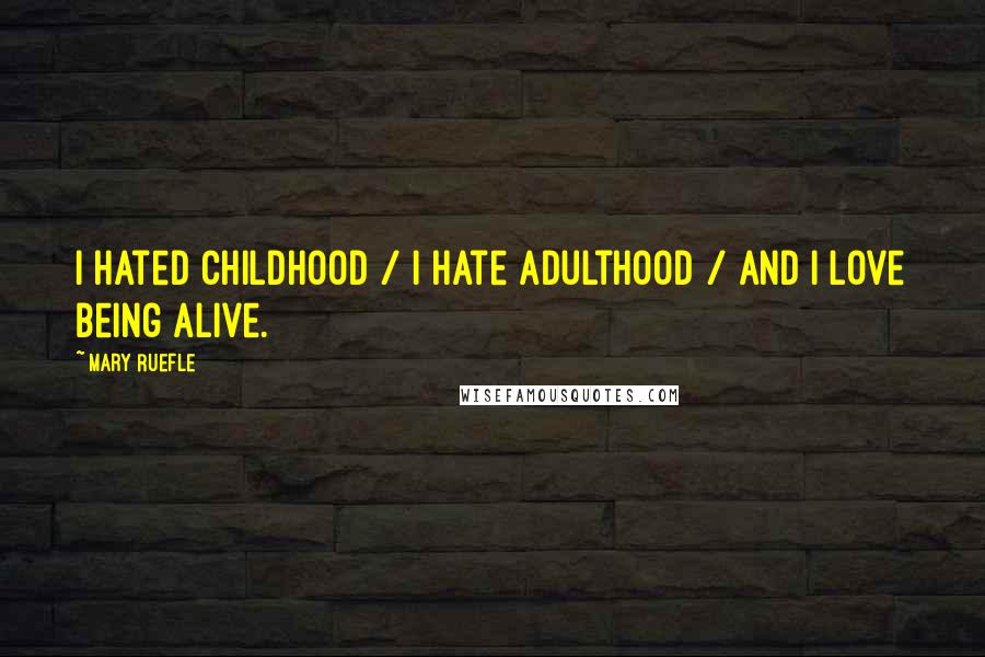 Mary Ruefle Quotes: I hated childhood / I hate adulthood / And I love being alive.