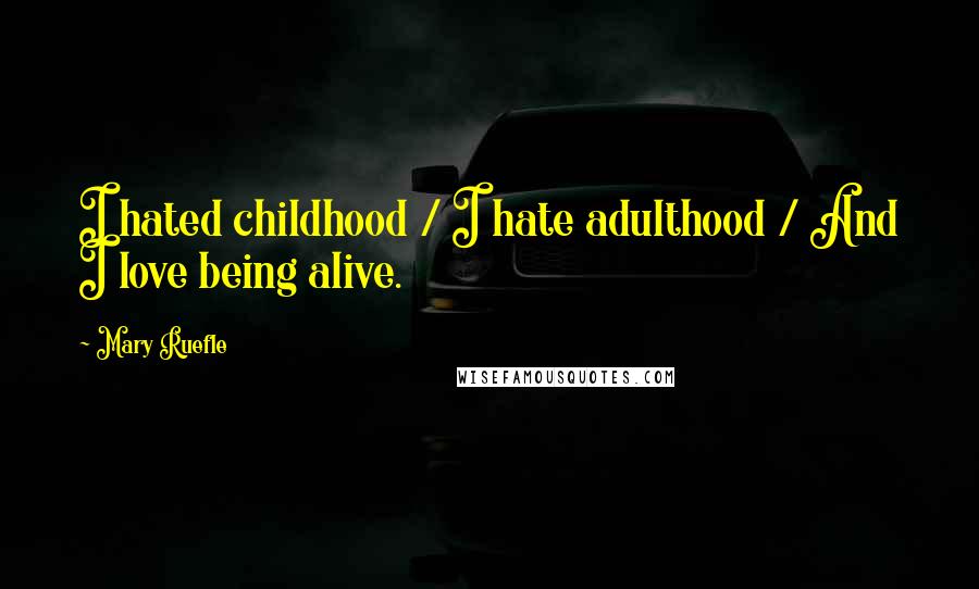 Mary Ruefle Quotes: I hated childhood / I hate adulthood / And I love being alive.