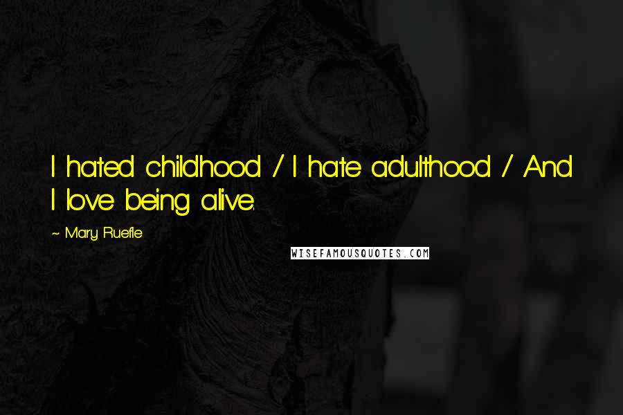 Mary Ruefle Quotes: I hated childhood / I hate adulthood / And I love being alive.