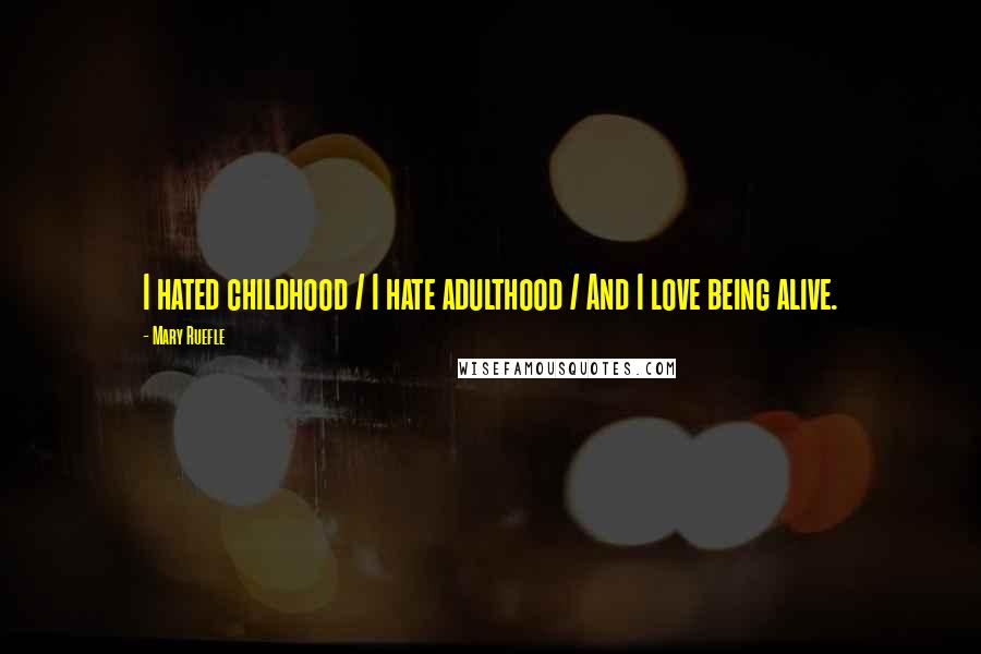 Mary Ruefle Quotes: I hated childhood / I hate adulthood / And I love being alive.