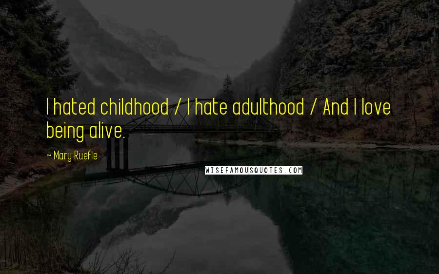 Mary Ruefle Quotes: I hated childhood / I hate adulthood / And I love being alive.