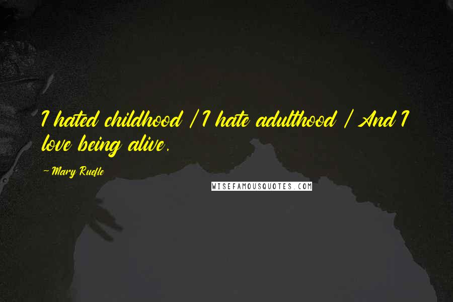 Mary Ruefle Quotes: I hated childhood / I hate adulthood / And I love being alive.