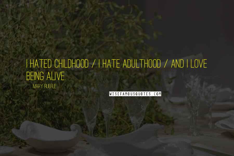 Mary Ruefle Quotes: I hated childhood / I hate adulthood / And I love being alive.