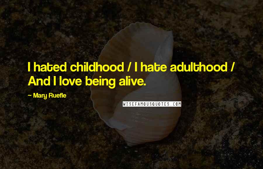 Mary Ruefle Quotes: I hated childhood / I hate adulthood / And I love being alive.