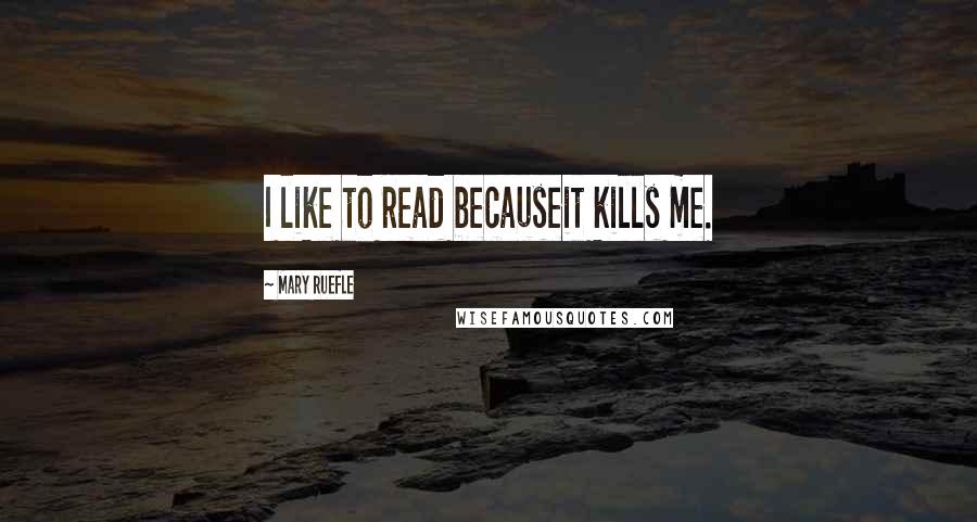 Mary Ruefle Quotes: I like to read becauseit kills me.