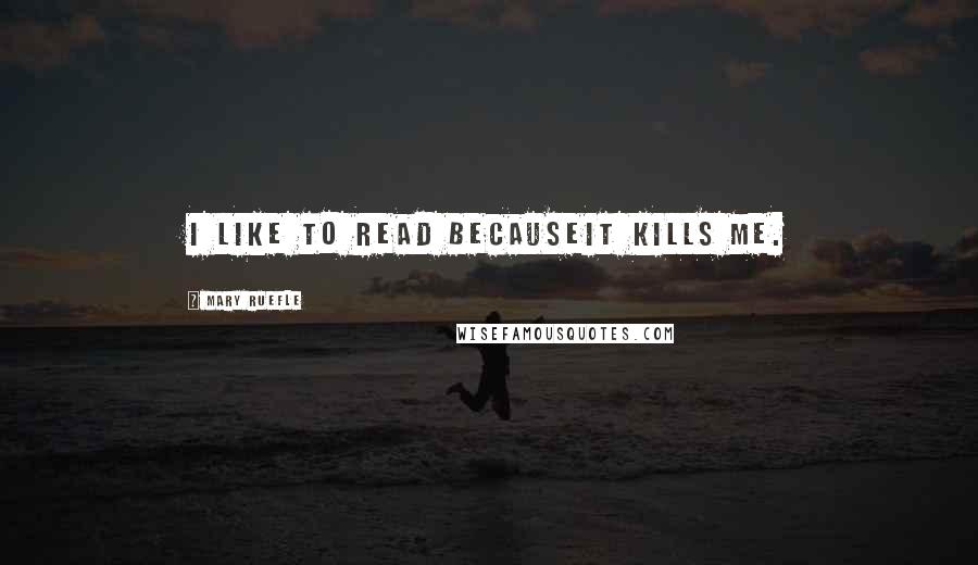 Mary Ruefle Quotes: I like to read becauseit kills me.