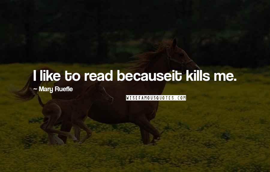 Mary Ruefle Quotes: I like to read becauseit kills me.