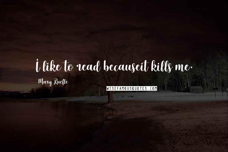Mary Ruefle Quotes: I like to read becauseit kills me.