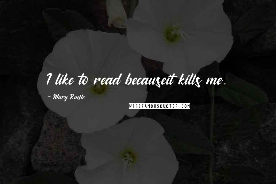 Mary Ruefle Quotes: I like to read becauseit kills me.