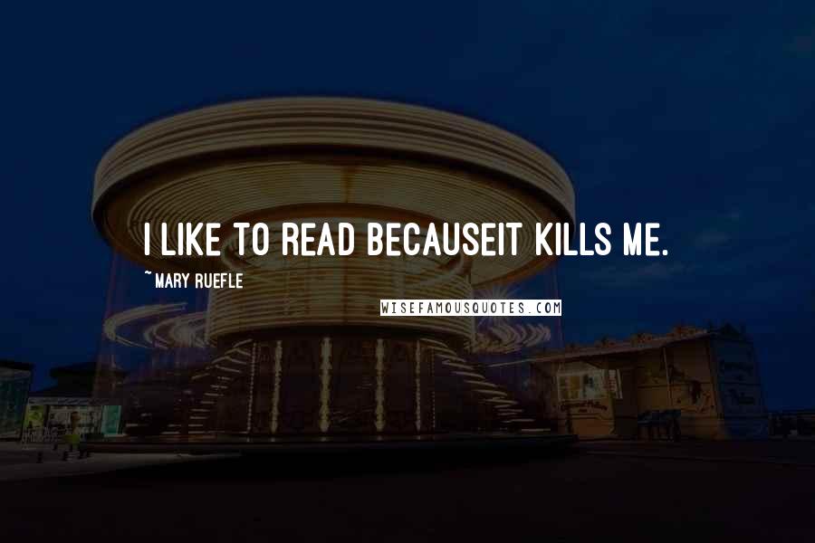 Mary Ruefle Quotes: I like to read becauseit kills me.