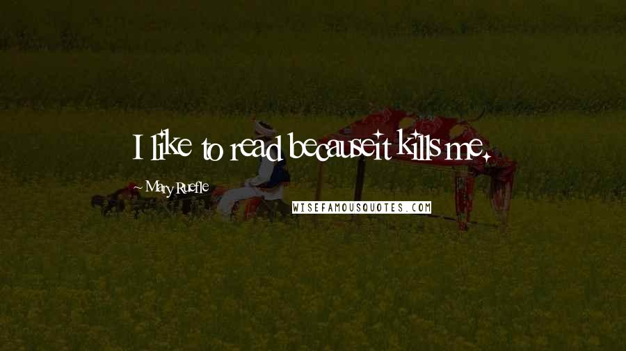 Mary Ruefle Quotes: I like to read becauseit kills me.